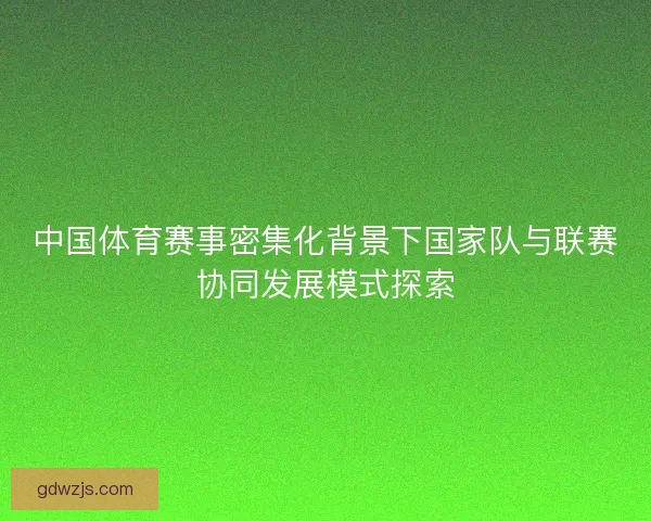 中国体育赛事密集化背景下国家队与联赛协同发展模式探索