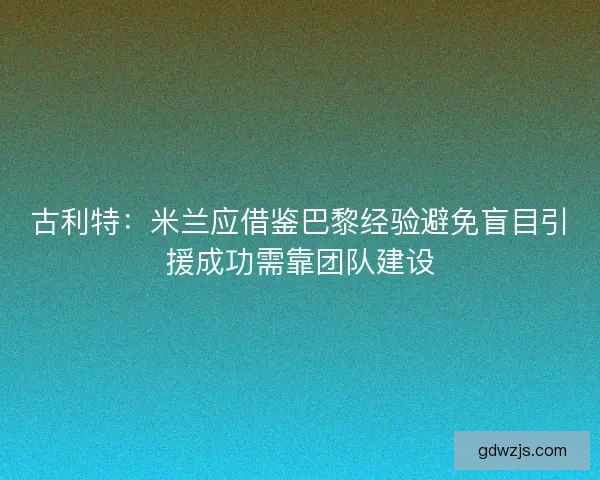 古利特：米兰应借鉴巴黎经验避免盲目引援成功需靠团队建设