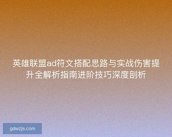 英雄联盟ad符文搭配思路与实战伤害提升全解析指南进阶技巧深度剖析