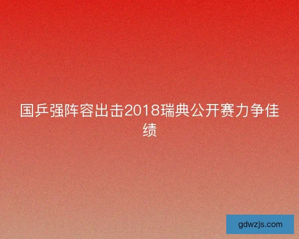 国乒强阵容出击2018瑞典公开赛力争佳绩